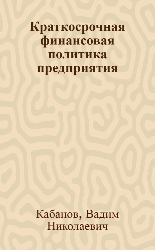Краткосрочная финансовая политика предприятия : учеб. пособие