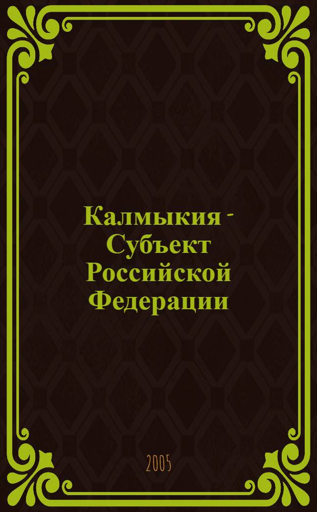 Калмыкия - Субъект Российской Федерации: история и современность : материалы Российской научной конференции, (6-7 октября 2005 года)