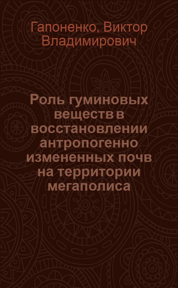 Роль гуминовых веществ в восстановлении антропогенно измененных почв на территории мегаполиса : автореф. дис. на соиск. учен. степ. к.б.н. : спец. 03.00.16