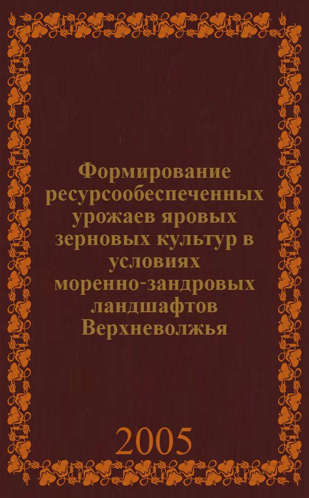 Формирование ресурсообеспеченных урожаев яровых зерновых культур в условиях моренно-зандровых ландшафтов Верхневолжья : автореф. дис. на соиск. учен. степ. к.с.-х.н. : спец. 06.01.09