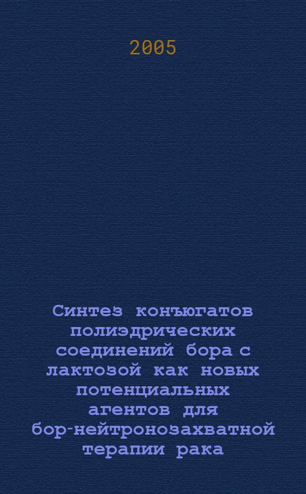 Синтез конъюгатов полиэдрических соединений бора с лактозой как новых потенциальных агентов для бор-нейтронозахватной терапии рака : автореф. дис. на соиск. учен. степ. к.х.н. : спец. 02.00.03
