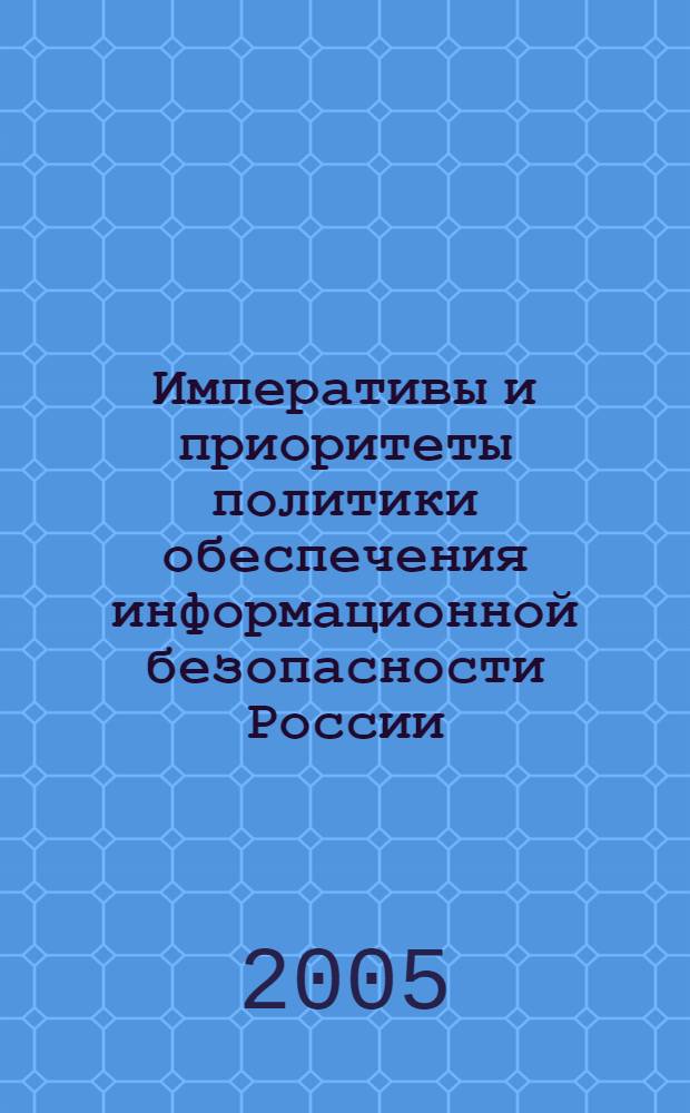 Императивы и приоритеты политики обеспечения информационной безопасности России : автореф. дис. на соиск. учен. степ. к.полит.н. : спец. 23.00.02