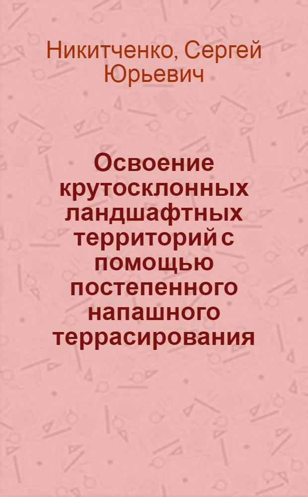 Освоение крутосклонных ландшафтных территорий с помощью постепенного напашного террасирования : автореф. дис. на соиск. учен. степ. к.с.-х.н. : спец. 06.01.01