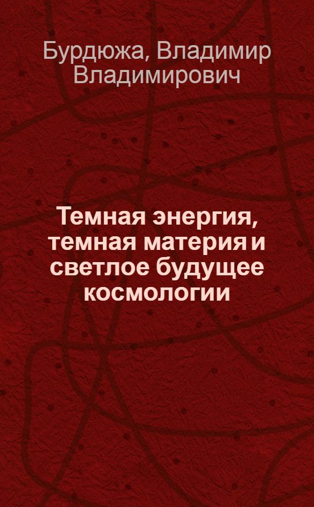 Темная энергия, темная материя и светлое будущее космологии