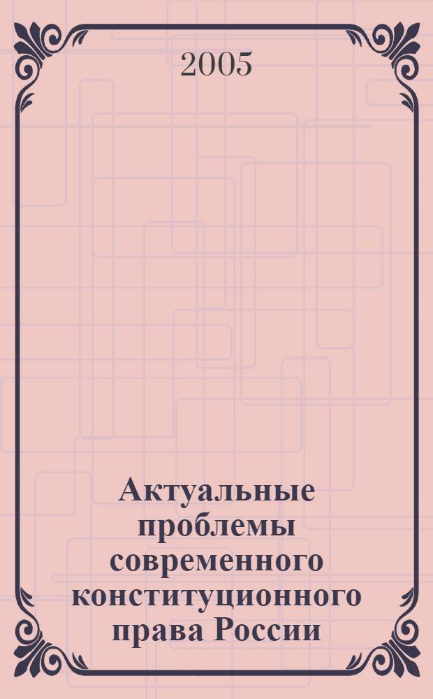 Актуальные проблемы современного конституционного права России : учебное пособие