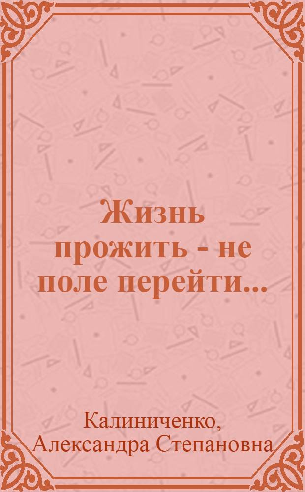 Жизнь прожить - не поле перейти... : воспоминания