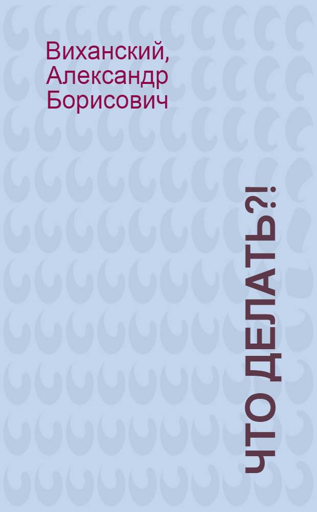 Что делать?! : взгляд простого гражданина на возможность построения в России открытого гражданского общества