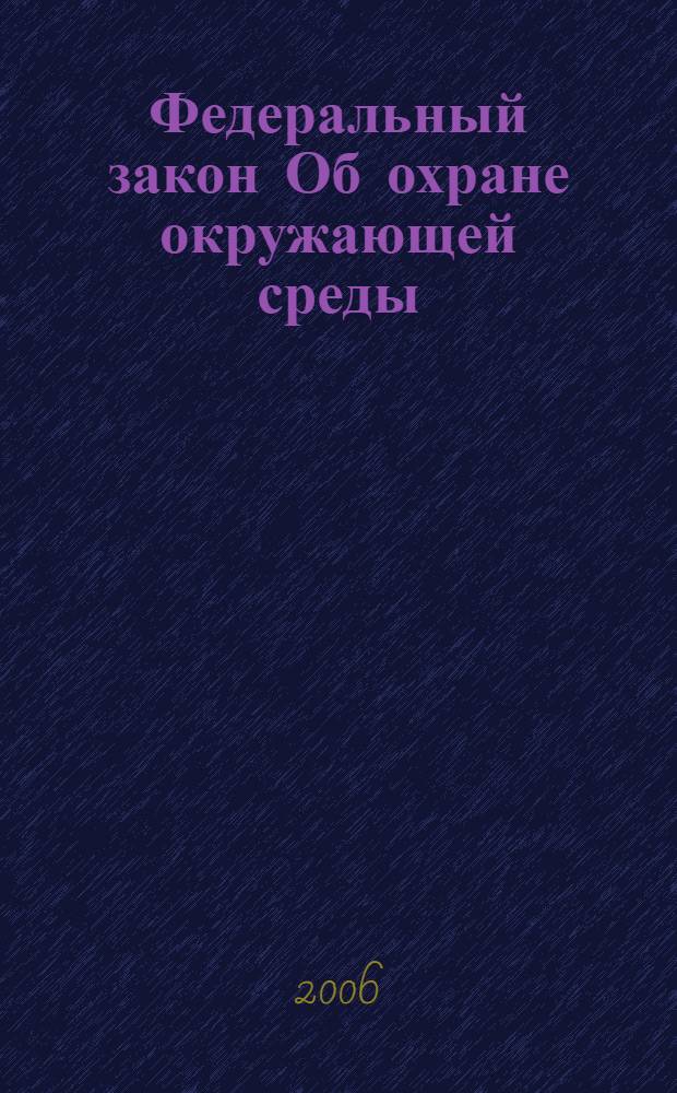 Федеральный закон Об охране окружающей среды : от 10 янв. 2002 года N 7-Ф3