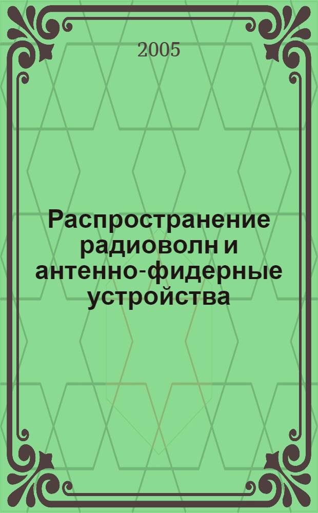 Распространение радиоволн и антенно-фидерные устройства : учебное пособие : для студентов, обучающихся по специальности 201200 "Средства связи с подвижными объектами"