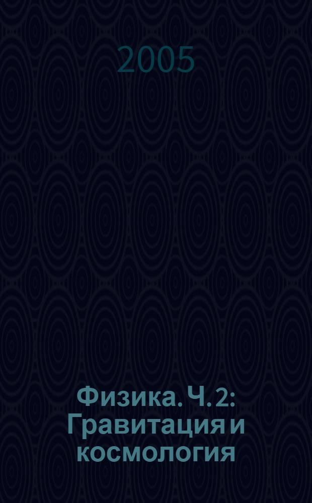 Физика. [Ч.] 2 : Гравитация и космология