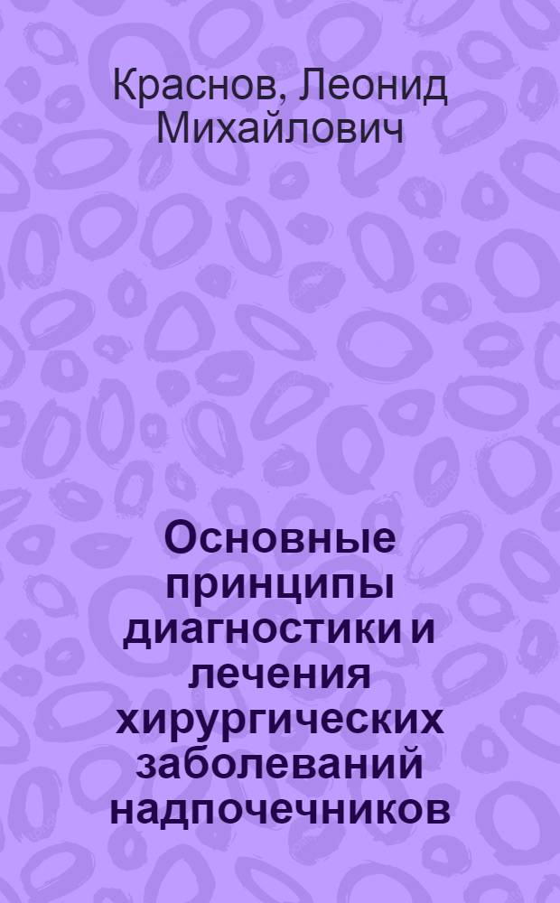 Основные принципы диагностики и лечения хирургических заболеваний надпочечников : автореф. дис. на соиск. учен. степ. д.м.н. : спец. 14.00.27