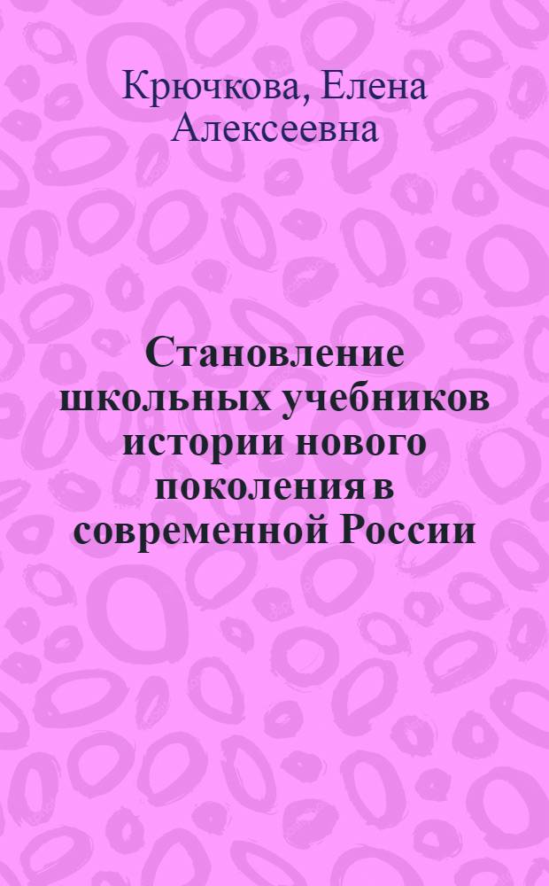 Становление школьных учебников истории нового поколения в современной России (90-е гг. XX - начало XXI в.) : автореф. дис. на соиск. учен. степ. к.п.н. : спец. 13.00.01