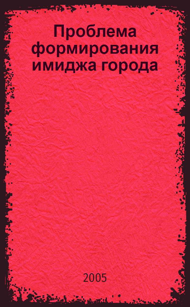 Проблема формирования имиджа города: социально-управленческий аспект : автореф. дис. на соиск. учен. степ. к.социол.н. : спец. 22.00.08 <Социология упр.>