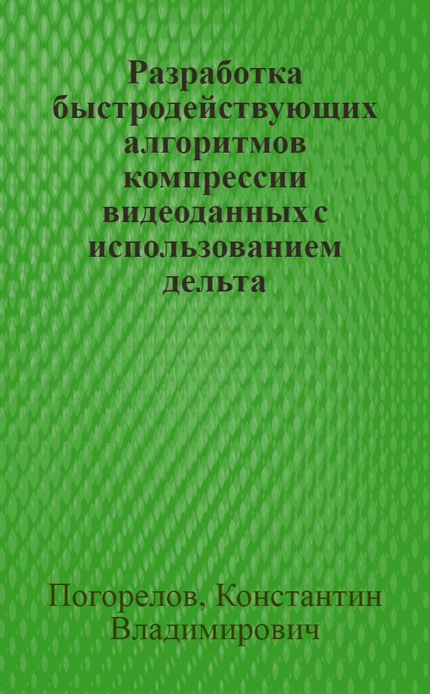 Разработка быстродействующих алгоритмов компрессии видеоданных с использованием дельта - преобразований второго порядка : автореф. дис. на соиск. учен. степ. к.т.н. : спец. 05.13.17 : спец. 05.13.11