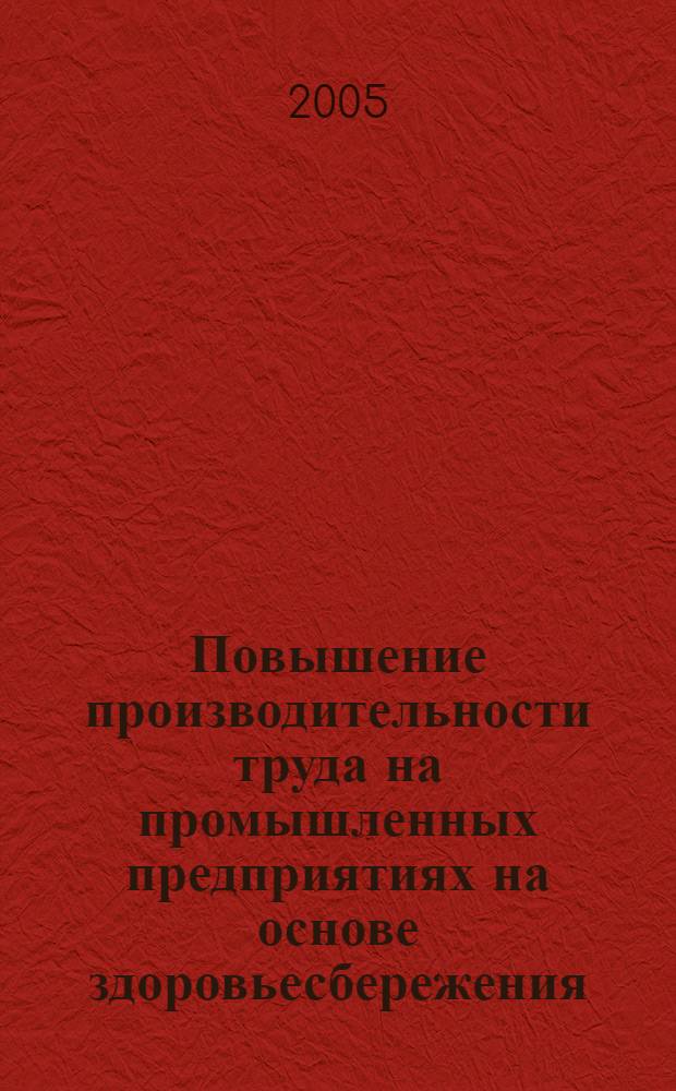 Повышение производительности труда на промышленных предприятиях на основе здоровьесбережения : автореф. дис. на соиск. учен. степ. к.э.н. : спец. 08.00.05