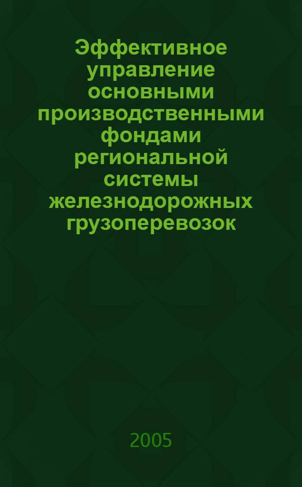 Эффективное управление основными производственными фондами региональной системы железнодорожных грузоперевозок : (В территориальных границах Воронеж. обл.) : автореф. дис. на соиск. учен. степ. к.э.н. : спец. 08.00.05 : спец. 08.00.13