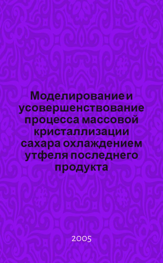 Моделирование и усовершенствование процесса массовой кристаллизации сахара охлаждением утфеля последнего продукта : автореф. дис. на соиск. учен. степ. канд. техн. наук : специальность 05.18.12 <Процессы и аппараты пищевых пр-в> ; специальность 05.18.05 <Технология сахара и сахаристых продуктов>