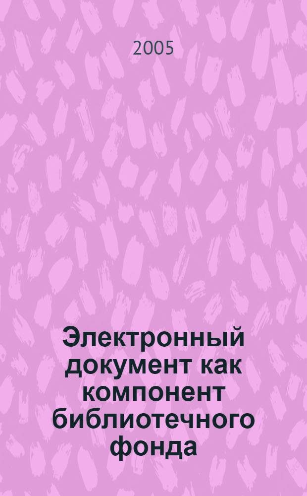 Электронный документ как компонент библиотечного фонда : автореф. дис. на соиск. учен. степ. д-ра пед. наук : специальность 05.25.03 <Библиотековедение, библиографоведение и книговедение>