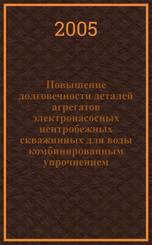 Повышение долговечности деталей агрегатов электронасосных центробежных скважинных для воды комбинированным упрочнением : автореф. дис. на соиск. учен. степ. канд. техн. наук : специальность 05.02.04 <Трение и износ в машинах>