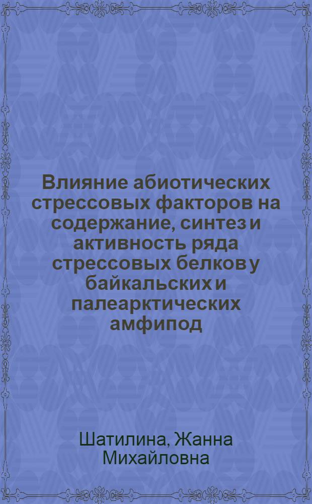 Влияние абиотических стрессовых факторов на содержание, синтез и активность ряда стрессовых белков у байкальских и палеарктических амфипод : автореф. дис. на соиск. учен. степ. канд. биол. наук : специальность 03.00.16 <Экология> ; специальность 03.00.04 <Биохимия>