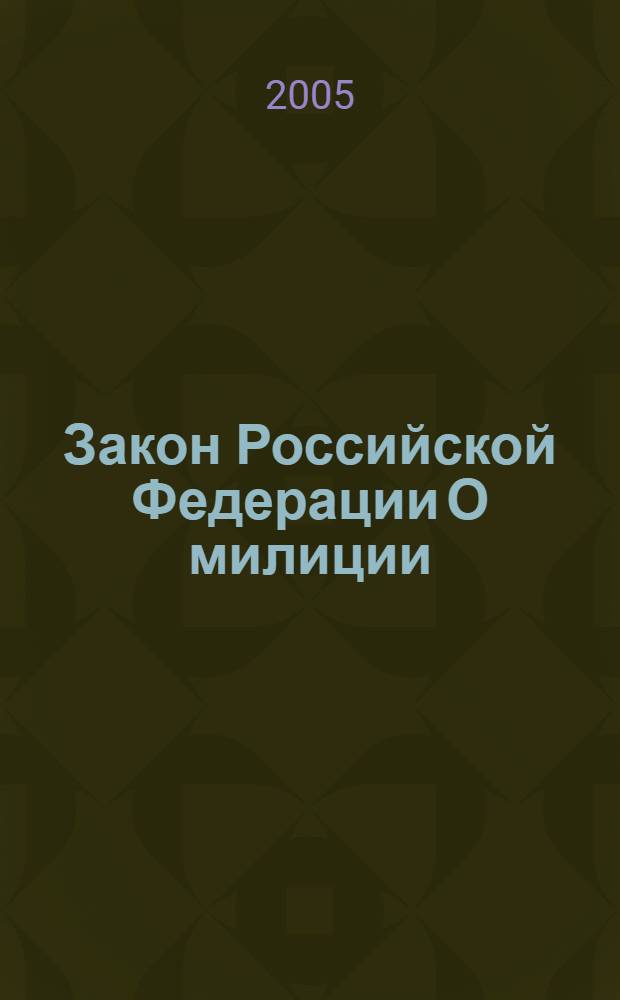 Закон Российской Федерации О милиции : (по состоянию на 1 декабря 2005 года) : принят Верховным Советом Российской Федерации 18 апряля 1991 года