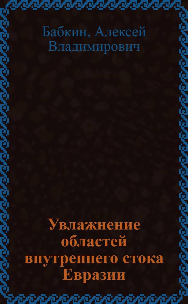 Увлажнение областей внутреннего стока Евразии: (на примере бассейнов Аральского моря, Каспийского моря и озера Балхаш) : автореф. дис. на соиск. учен. степ. д-ра геогр. наук : специальность 25.00.27 <Гидрология суши, вод. ресурсы, гидрохимия>