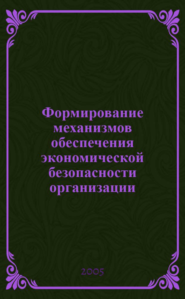 Формирование механизмов обеспечения экономической безопасности организации : автореф. дис. на соиск. учен. степ. канд. экон. наук : специальность 08.00.05 <Экономика и упр. нар. хоз-вом>