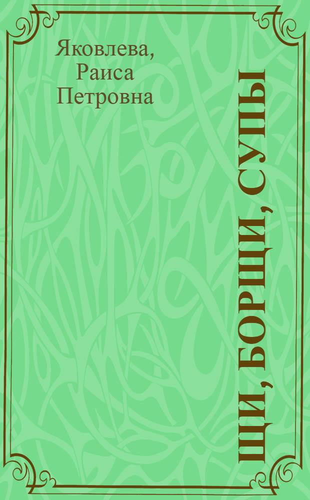 Щи, борщи, супы : традиционное меню на каждый день : вкусные и полезные блюда