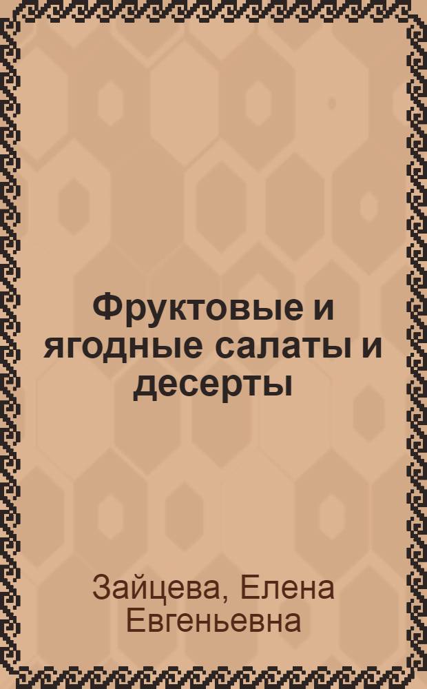 Фруктовые и ягодные салаты и десерты : свежесть и энергия натуральных плодов для здорового питания