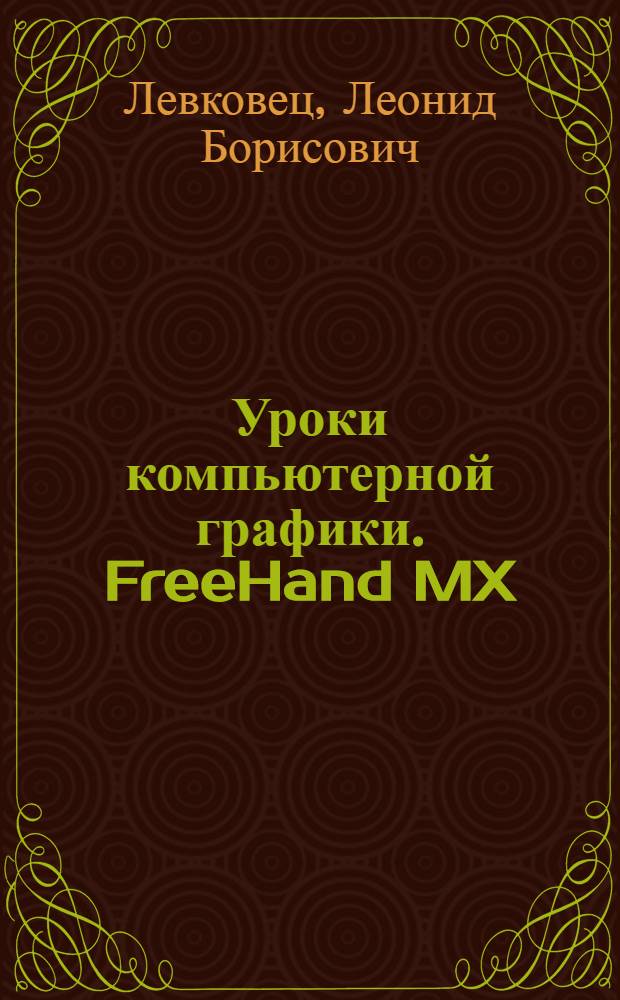Уроки компьютерной графики. FreeHand MX : учебный курс : структура вектор. изображений; создание объектов слож. форм; новые инструменты и команды; вектор. эффекты и их транформирование; трехмер. представление объектов
