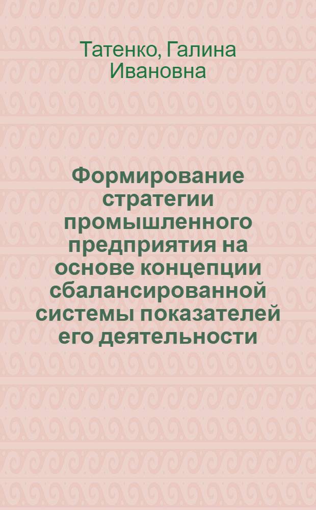 Формирование стратегии промышленного предприятия на основе концепции сбалансированной системы показателей его деятельности : автореф. дис. на соиск. учен. степ. канд. экон. наук : специальность 08.00.05 <Экономика и упр. нар. хоз-вом>