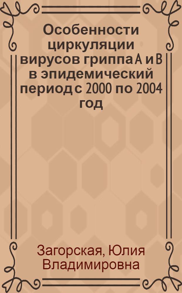 Особенности циркуляции вирусов гриппа A и B в эпидемический период с 2000 по 2004 год (молекулярно-биологические свойства, серодиагностика, популяционный иммунитет) : автореф. дис. на соиск. учен. степ. канд. мед. наук : специальность 03.00.06 <Вирусология> ; специальность 14.00.30 <Эпидемиология>