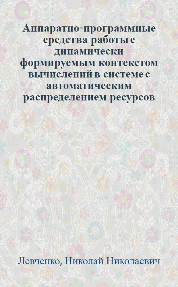 Аппаратно-программные средства работы с динамически формируемым контекстом вычислений в системе с автоматическим распределением ресурсов : автореф. дис. на соиск. учен. степ. канд. техн. наук : специальность 05.13.15 <Вычисл. машины и системы>