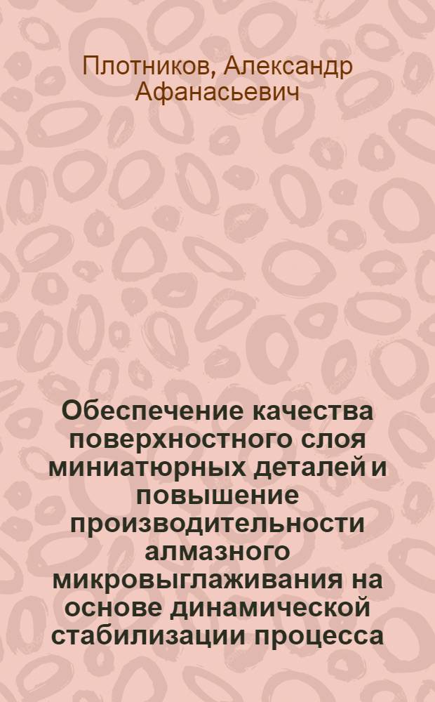 Обеспечение качества поверхностного слоя миниатюрных деталей и повышение производительности алмазного микровыглаживания на основе динамической стабилизации процесса : автореф. дис. на соиск. учен. степ. к.т.н. : спец. 05.02.08
