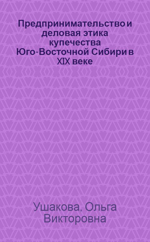 Предпринимательство и деловая этика купечества Юго-Восточной Сибири в XIX веке : автореф. дис. на соиск. учен. степ. канд. ист. наук : спец. 07.00.02