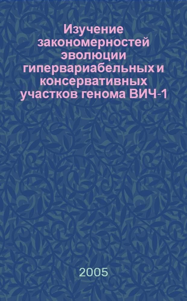 Изучение закономерностей эволюции гипервариабельных и консервативных участков генома ВИЧ-1 : автореф. дис. на соиск. учен. степ. к.б.н. : спец. 03.00.03 <Молекуляр. биология>
