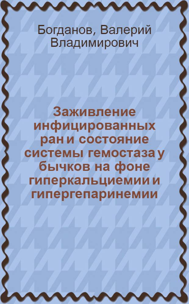 Заживление инфицированных ран и состояние системы гемостаза у бычков на фоне гиперкальциемии и гипергепаринемии : (Эксперимент.-клин. исследование) : автореф. дис. на соиск. учен. степ. к.вет.н. : спец. 16.00.05