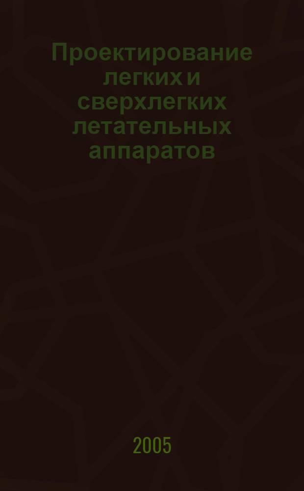 Проектирование легких и сверхлегких летательных аппаратов : учебное пособие для студентов высших учебных заведений, обучающихся по специальности 160200 "Самолетно- и вертолетостроение"