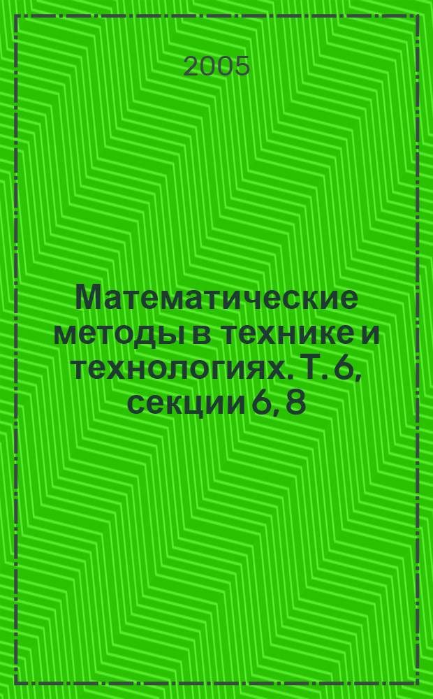 Математические методы в технике и технологиях. Т. 6, секции 6, 8