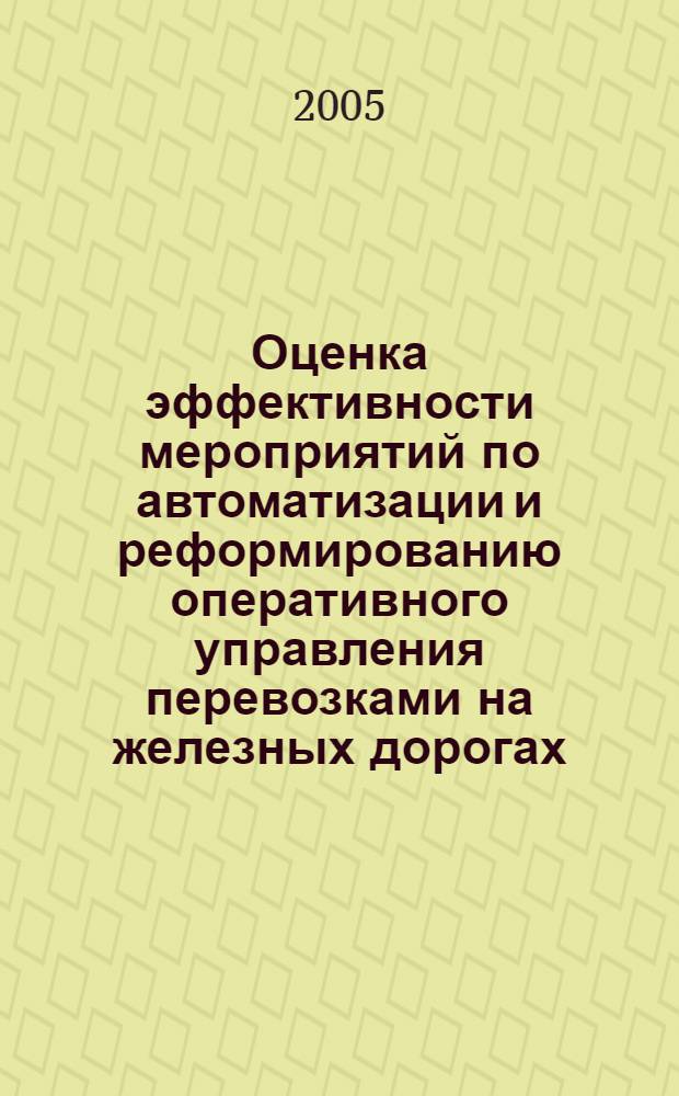 Оценка эффективности мероприятий по автоматизации и реформированию оперативного управления перевозками на железных дорогах. Ч. 1 : Методическое обеспечение расчетов