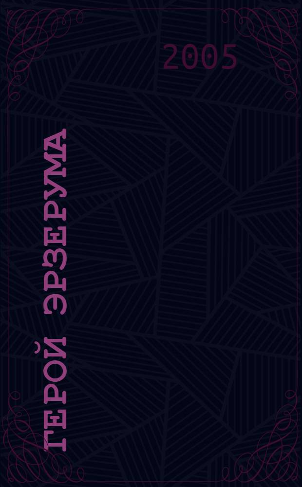 Герой Эрзерума : проклятый и преданный забвению : (малоизвест. страницы боевой деятельности последнего кавалера имп. армии России генерала от инфантерии Николая Юденича)