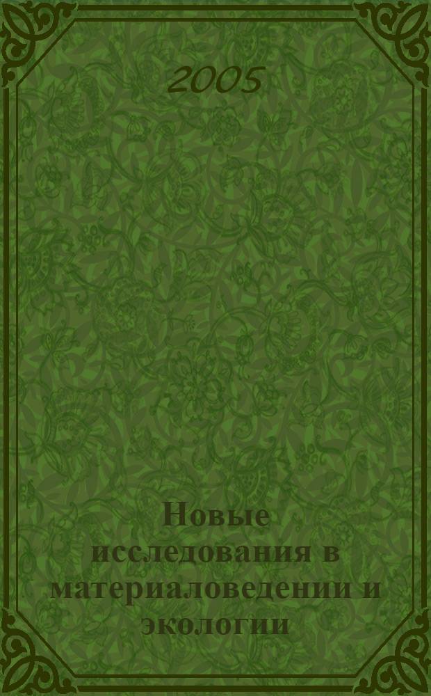 Новые исследования в материаловедении и экологии: Сб. науч. ст.: Вып. 5
