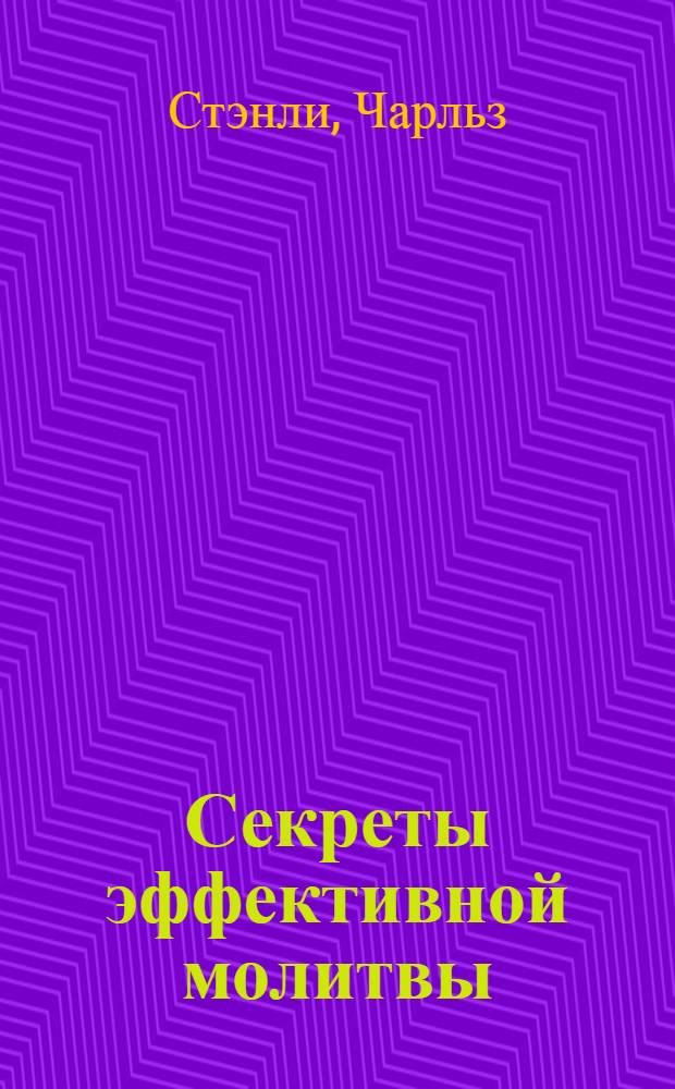 Секреты эффективной молитвы : открывая источники Божественной силы