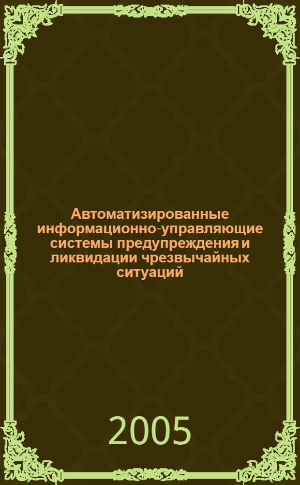 Автоматизированные информационно-управляющие системы предупреждения и ликвидации чрезвычайных ситуаций = Computer aided information management systems for warn and suppress the emergencies