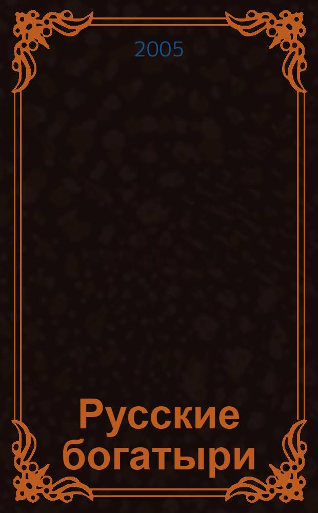 Русские богатыри : былины и героич. сказки в пересказе для детей И. В. Карнауховой