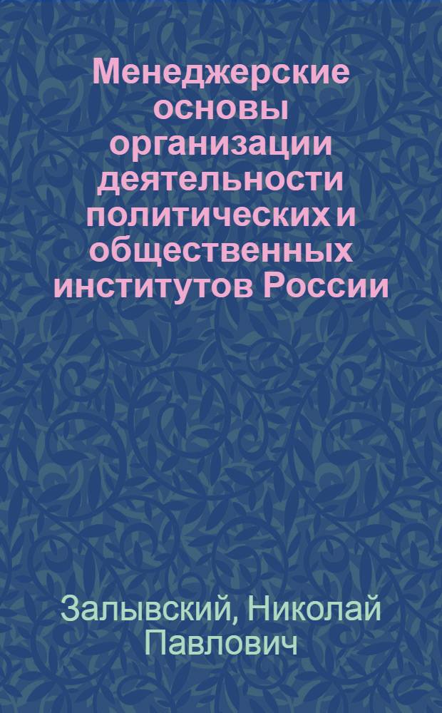 Менеджерские основы организации деятельности политических и общественных институтов России : учеб. пособие для студентов вузов, обучающихся по специальности 061100 "Менеджмент орг."