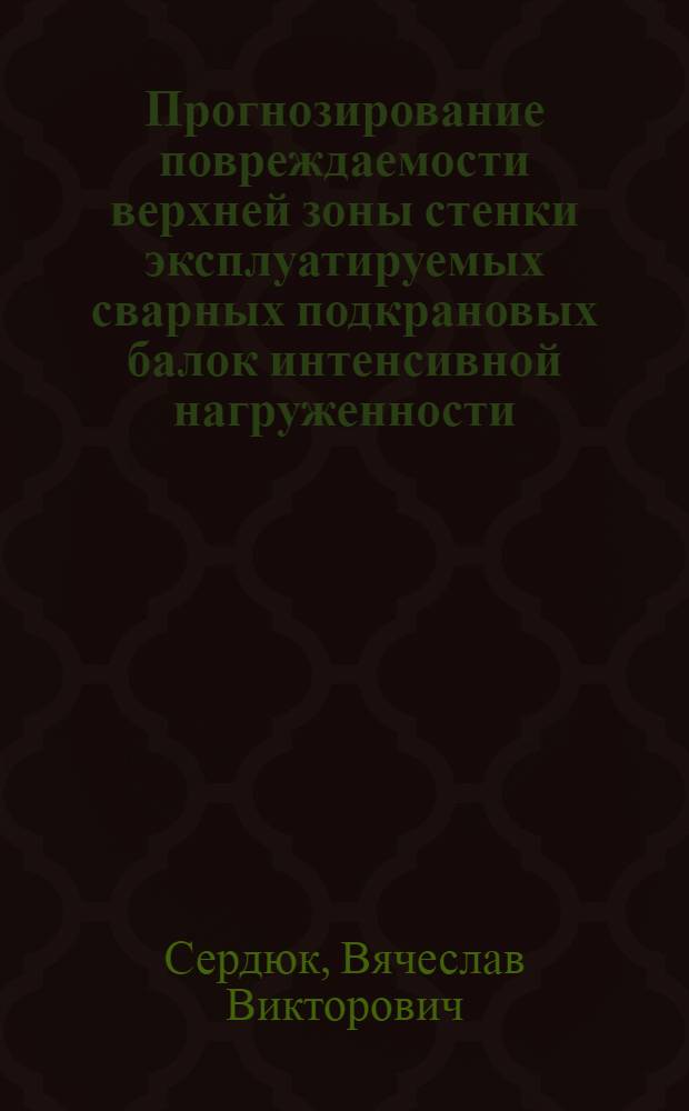 Прогнозирование повреждаемости верхней зоны стенки эксплуатируемых сварных подкрановых балок интенсивной нагруженности : автореф. дис. на соиск. учен. степ. к.т.н. : спец. 05.23.01