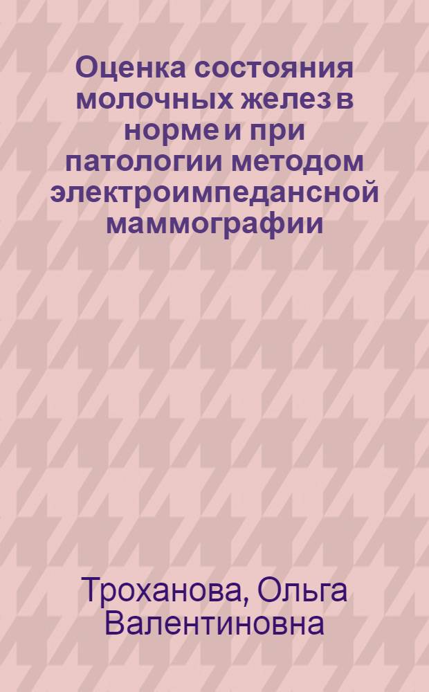 Оценка состояния молочных желез в норме и при патологии методом электроимпедансной маммографии : автореф. дис. на соиск. учен. степ. к.м.н. : спец. 14.00.01