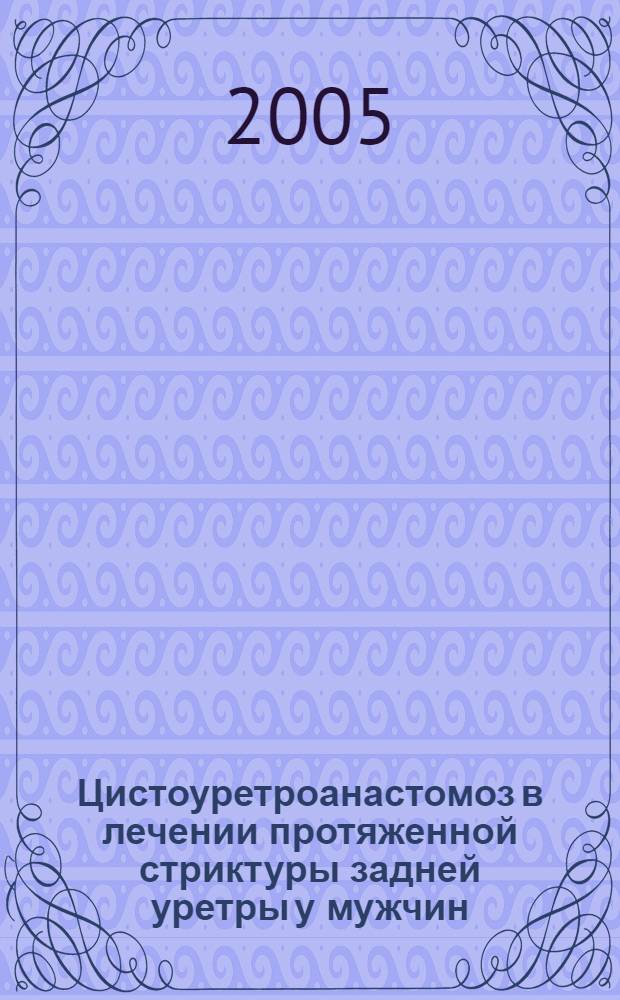 Цистоуретроанастомоз в лечении протяженной стриктуры задней уретры у мужчин : автореф. дис. на соиск. учен. степ. д.м.н. : спец. 14.00.40