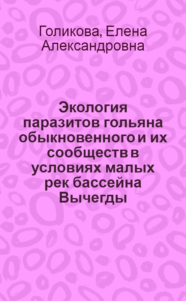 Экология паразитов гольяна обыкновенного и их сообществ в условиях малых рек бассейна Вычегды : автореф. дис. на соиск. учен. степ. канд. биол. наук : специальность 03.00.16 <Экология>